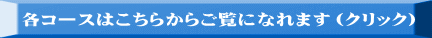 各コースはこちらからご覧になれます（クリック)